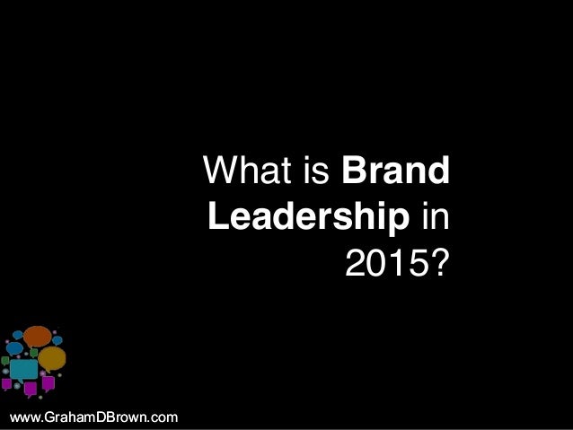 www.GrahamDBrown.comwww.GrahamDBrown.com
What is Brand
Leadership in
2015?
 