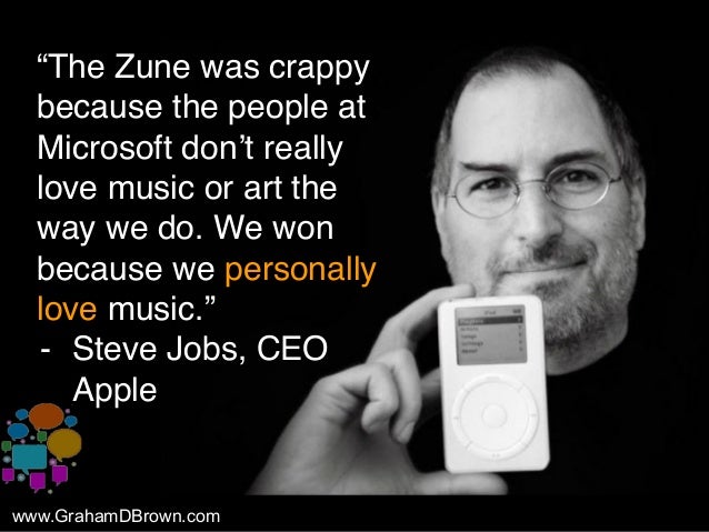 “The Zune was crappy
because the people at
Microsoft don’t really
love music or art the
way we do. We won
because we perso...