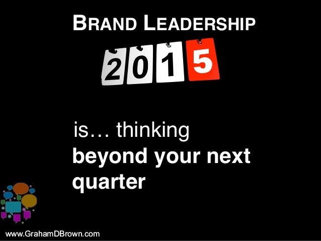 www.GrahamDBrown.comwww.GrahamDBrown.com
BRAND LEADERSHIP
iis… thinking
beyond your next
quarter
 