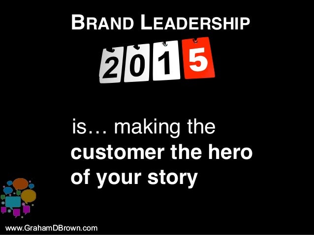 www.GrahamDBrown.comwww.GrahamDBrown.com
BRAND LEADERSHIP
iis… making the
customer the hero
of your story
 