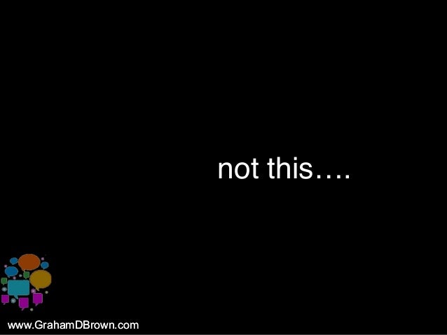 www.GrahamDBrown.comwww.GrahamDBrown.com
not this….
 