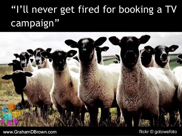 www.GrahamDBrown.com flickr © gotowefoto
“I’ll never get fired for booking a TV
campaign”
www.GrahamDBrown.com
 