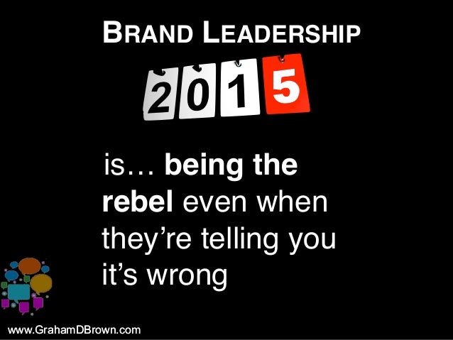 www.GrahamDBrown.comwww.GrahamDBrown.com
BRAND LEADERSHIP
iis… being the
rebel even when
they’re telling you
it’s wrong
 