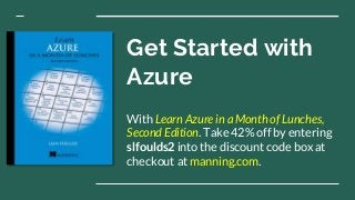 Get Started with
Azure
With Learn Azure in a Month of Lunches,
Second Edition. Take 42% off by entering
slfoulds2 into the discount code box at
checkout at manning.com.
 