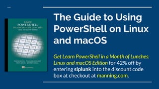 The Guide to Using
PowerShell on Linux
and macOS
Get Learn PowerShell in a Month of Lunches:
Linux and macOS Edition for 42% off by
entering slplunk into the discount code
box at checkout at manning.com.
 