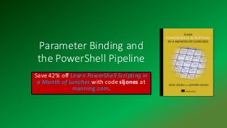 Parameter Binding and
the PowerShell Pipeline
Save 42% off Learn PowerShell Scripting in
a Month of Lunches with code sljones at
manning.com.
 