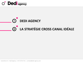novembre 14| DediAgency | 04 72 87 07 54 | contact@dedi-agency.com 
DEDI AGENCY 
I 
LA STRATÉGIE CROSS CANAL IDÉALE 
II  
