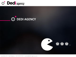 novembre 14| DediAgency | 04 72 87 07 54 | contact@dedi-agency.com 
I 
DEDI AGENCY  