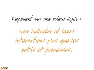 Reposent sur une valeur Agile : 
Les individus et leurs 
interactions plus que les 
outils et processus. 
 