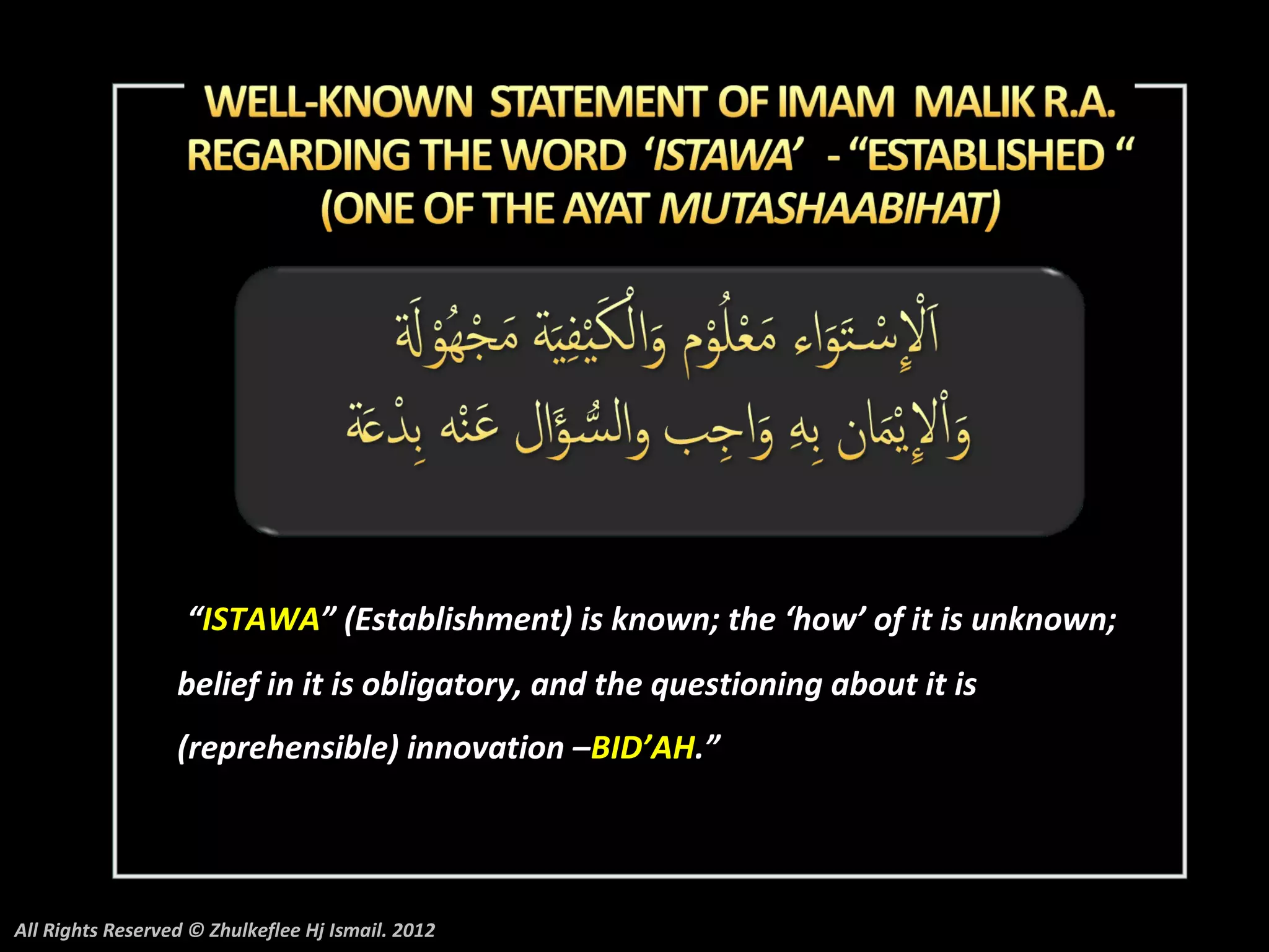 “ISTAWA” (Establishment) is known; the ‘how’ of it is unknown;
                  belief in it is obligatory, and the questioning about it is
                  (reprehensible) innovation –BID’AH.”




All Rights Reserved © Zhulkeflee Hj Ismail. 2012
 