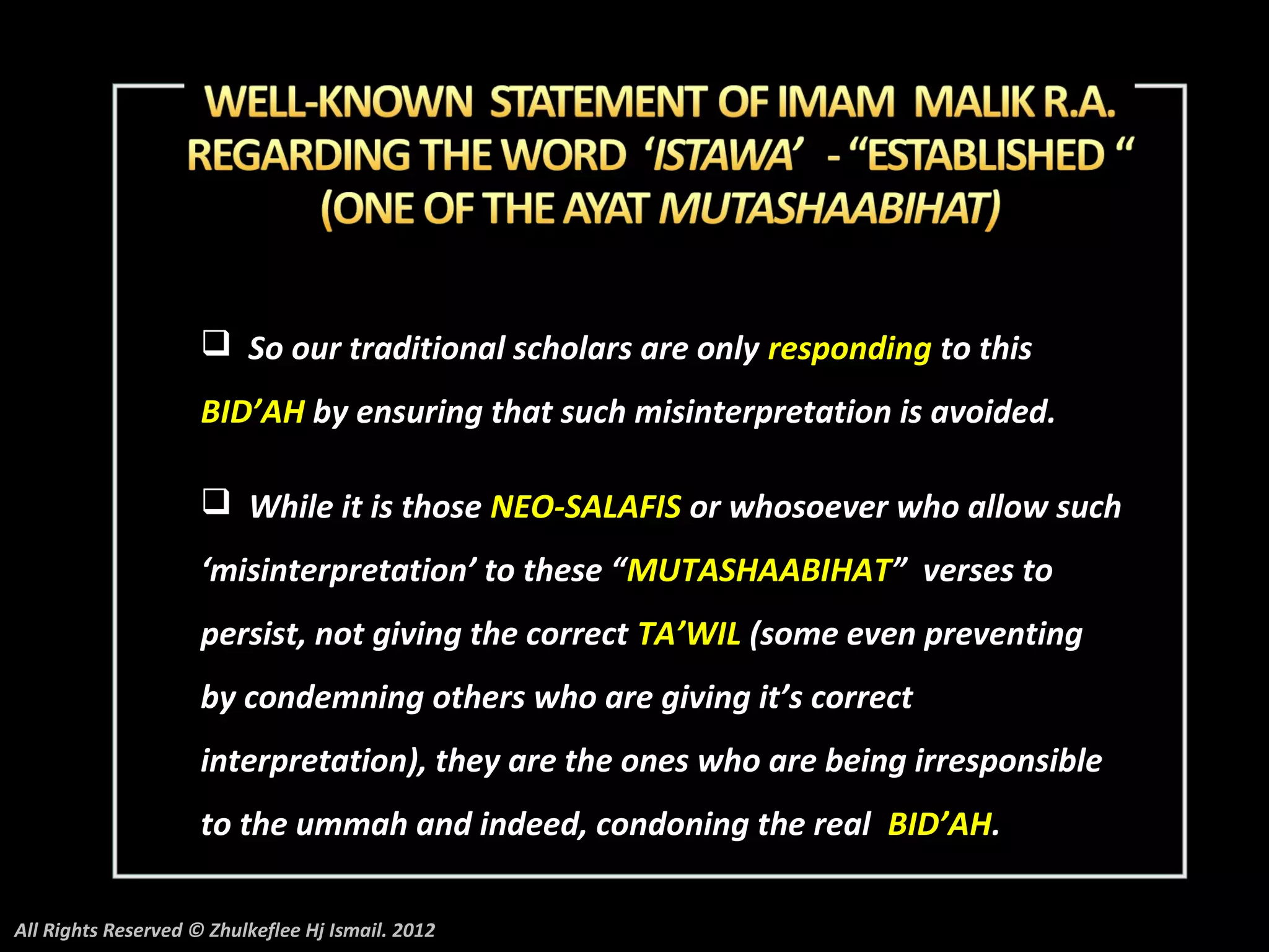  So our traditional scholars are only responding to this
                     BID’AH by ensuring that such misinterpretation is avoided.

                      While it is those NEO-SALAFIS or whosoever who allow such
                     ‘misinterpretation’ to these “MUTASHAABIHAT” verses to
                     persist, not giving the correct TA’WIL (some even preventing
                     by condemning others who are giving it’s correct
                     interpretation), they are the ones who are being irresponsible
                     to the ummah and indeed, condoning the real BID’AH.

All Rights Reserved © Zhulkeflee Hj Ismail. 2012
 