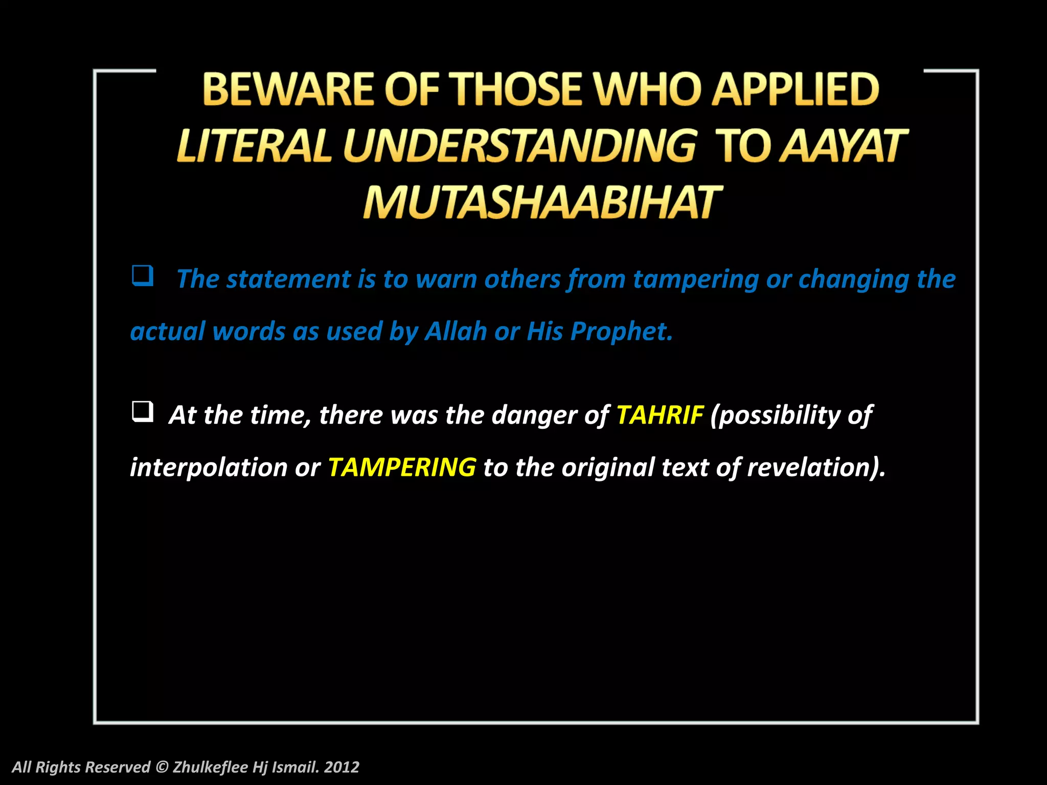  The statement is to warn others from tampering or changing the
                actual words as used by Allah or His Prophet.

                 At the time, there was the danger of TAHRIF (possibility of
                interpolation or TAMPERING to the original text of revelation).




All Rights Reserved © Zhulkeflee Hj Ismail. 2012
 