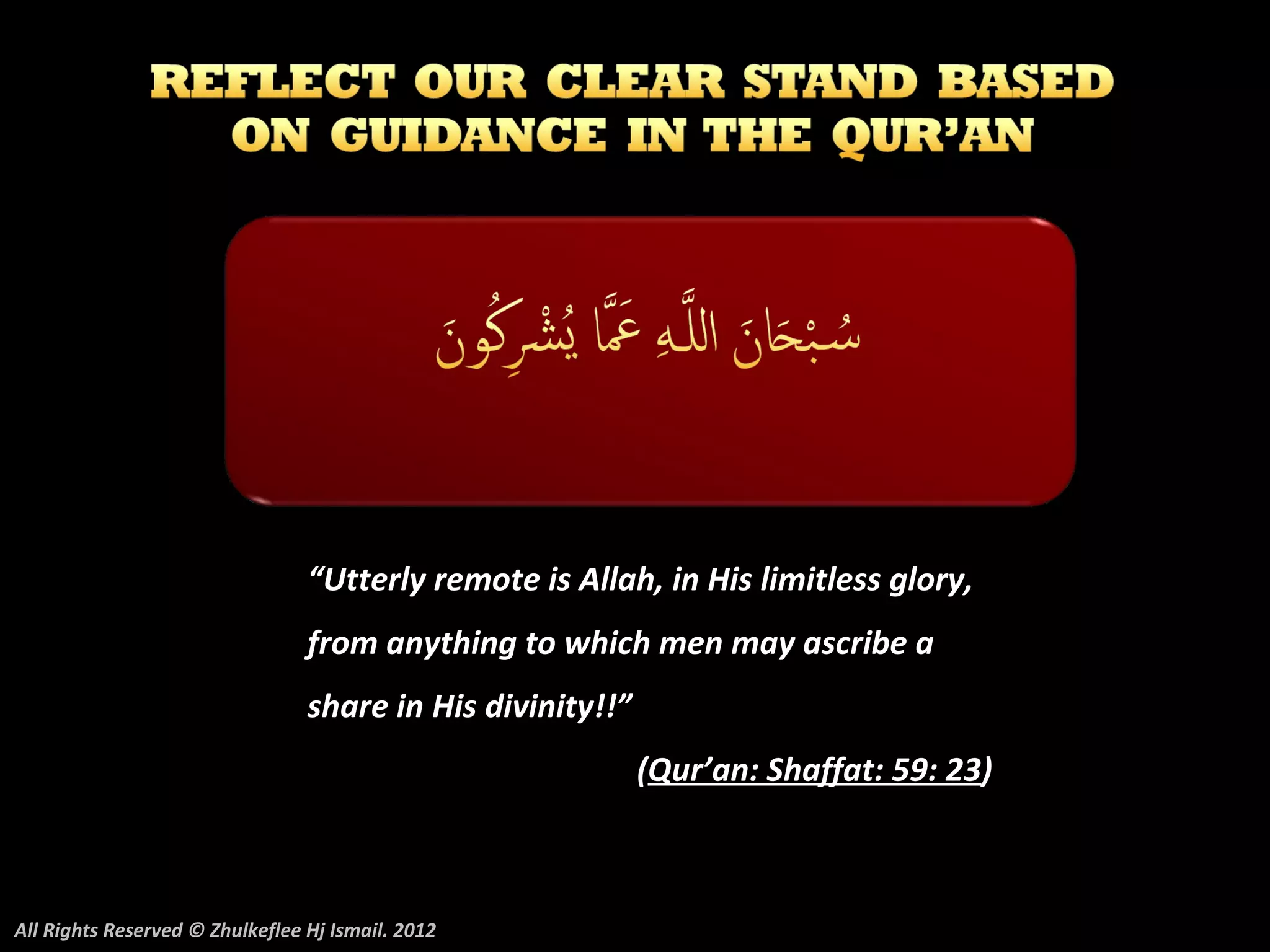 “Utterly remote is Allah, in His limitless glory,
                                 from anything to which men may ascribe a
                                 share in His divinity!!”
                                                            (Qur’an: Shaffat: 59: 23)



All Rights Reserved © Zhulkeflee Hj Ismail. 2012
 