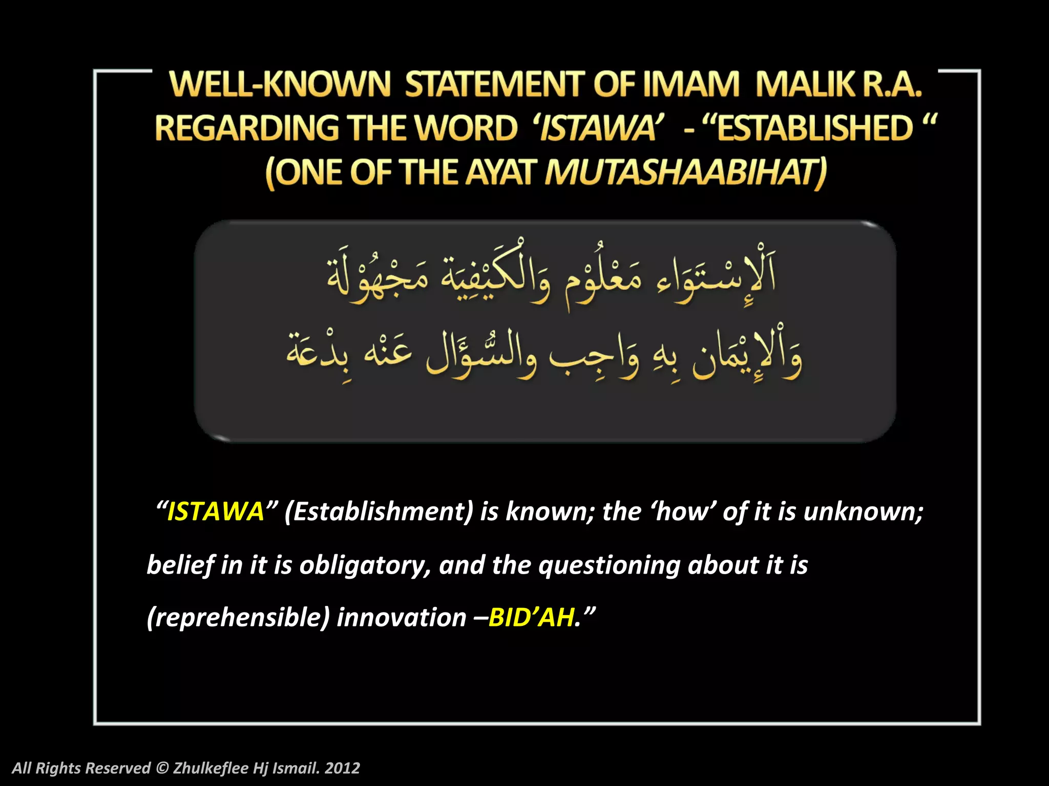 “ISTAWA” (Establishment) is known; the ‘how’ of it is unknown;
                  belief in it is obligatory, and the questioning about it is
                  (reprehensible) innovation –BID’AH.”




All Rights Reserved © Zhulkeflee Hj Ismail. 2012
 