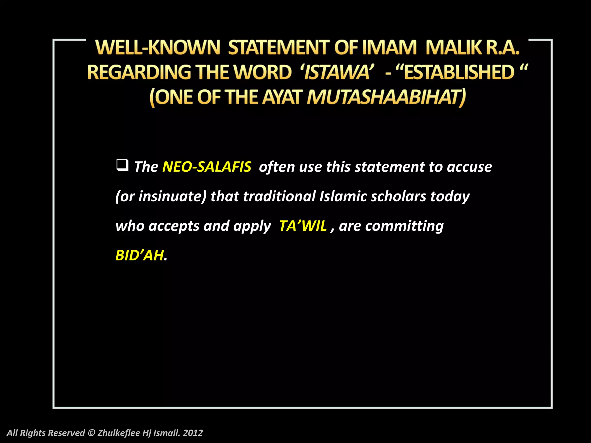  The NEO-SALAFIS often use this statement to accuse
                          (or insinuate) that traditional Islamic scholars today
                          who accepts and apply TA’WIL , are committing
                          BID’AH.




All Rights Reserved © Zhulkeflee Hj Ismail. 2012
 