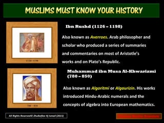 Abu Nasr Al-Farabi (872 – 950)
Also known as Alpharabius. Arab
scientist and philosopher, considered as
one of the preeminent thinkers of
medieval era.
Al-Battani (858 – 929)
Also known as Albatenius. Arab
mathematician, scientists and astronomer
who improved existing values for the length
of the year and of the seasons.
All Rights Reserved© Zhulkeflee Hj Ismail (2015) Famous Muslim Scientists
 