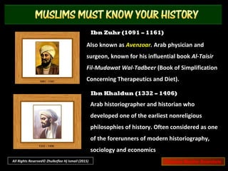 Abu Bakr Al-Razi (865 – 925)
Also known as Rhazes. Persian alchemist and
philosopher, who was one of the greatest
physicians in history.
Jabir Ibn Haiyan (722 – 804)
Also known as Geber. The father of Arab
chemistry known for his highly influential
works on alchemy and metallurgy.
All Rights Reserved© Zhulkeflee Hj Ismail (2015) Famous Muslim Scientists
 