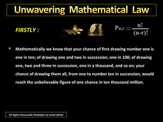 ““We are still in the dawn of the scientific age and every increaseWe are still in the dawn of the scientific age and every increase
of light reveals more brightly the handiwork of an intelligentof light reveals more brightly the handiwork of an intelligent
Creator. In the 90 years since Darwin we have madeCreator. In the 90 years since Darwin we have made
stupendous discoveries; with a spirit of scientific humility andstupendous discoveries; with a spirit of scientific humility and
of faith grounded in knowledge we are approaching evenof faith grounded in knowledge we are approaching even
nearer to an awareness of God. For myself, I count sevennearer to an awareness of God. For myself, I count seven
reasons for my faith" :reasons for my faith" :
Mr. A. Cressy Morrison,Mr. A. Cressy Morrison,
former President of the New York Academy of Sciencesformer President of the New York Academy of Sciences
All Rights Reserved© Zhulkeflee Hj Ismail (2015)
 
