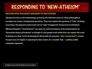 How stubbornly foolish are the deniers of truth ! Nay, if we sincerely
look within our heart and mind, especially reinforced and supported by
our pure intuition ( FITRAH ), these evidence prove clearly of the
existence of an absolute Creator and Sustainer.
And there can only be One Who is the Absolute - and to deny this is to
conceal or cover an obvious truth (the attitude termed ‘ KUFR ').
NA-‘UU-DZU – BIL-LAA-HI – MIN – DZAA-LIK!
( We seek refuge with Allah from this )
All Rights Reserved© Zhulkeflee Hj Ismail (2015)
 