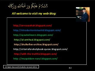 http://an-naseehah.blogspot.com/http://an-naseehah.blogspot.com/
http://introductiontotauhid.blogspot.com/http://introductiontotauhid.blogspot.com/
http://oyoubelievers.blogspot.com/http://oyoubelievers.blogspot.com/
http://al-amthaal.blogspot.com/http://al-amthaal.blogspot.com/
http://zhulkeflee-archive.blogspot.com/http://zhulkeflee-archive.blogspot.com/
http://criteriaforaholybook-quran.blogspot.com/http://criteriaforaholybook-quran.blogspot.com/
http://with-the-truthful.blogspot.com/http://with-the-truthful.blogspot.com/
http ://muqaddam-nurul.blogspot.com/http ://muqaddam-nurul.blogspot.com/
All welcome to visit my web-blog:All welcome to visit my web-blog:
82
All Rights Reserved© Zhulkeflee Hj Ismail (2015)
 