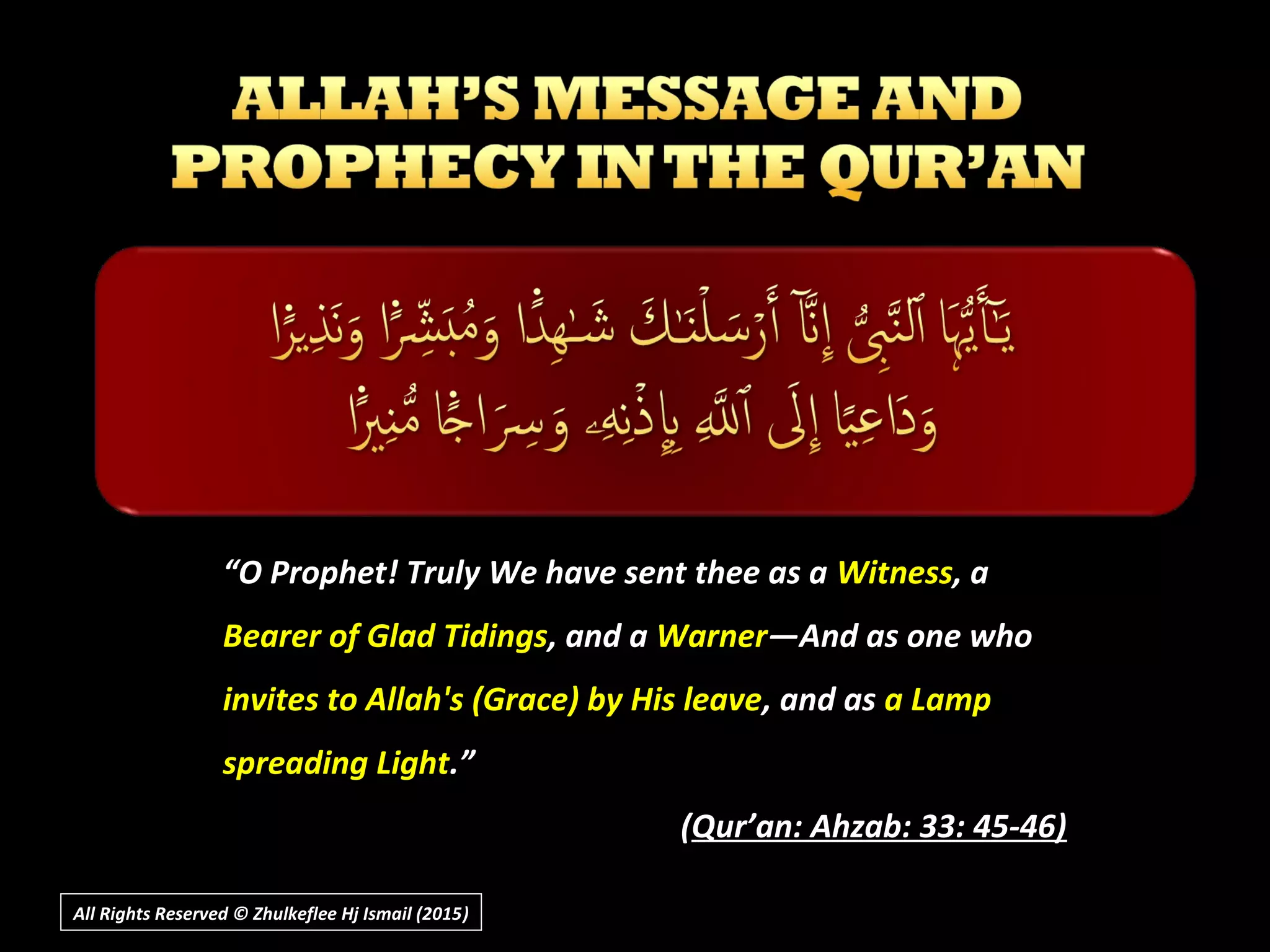 ““O Prophet! Truly We have sent thee as aO Prophet! Truly We have sent thee as a WitnessWitness, a, a
Bearer of Glad TidingsBearer of Glad Tidings, and a, and a WarnerWarner―And as one who―And as one who
invites to Allah's (Grace) by His leaveinvites to Allah's (Grace) by His leave, and as, and as a Lampa Lamp
spreading Lightspreading Light.”.”
((Qur’an: Ahzab: 33: 45-46)Qur’an: Ahzab: 33: 45-46)
All Rights Reserved © Zhulkeflee Hj Ismail (2015))
 