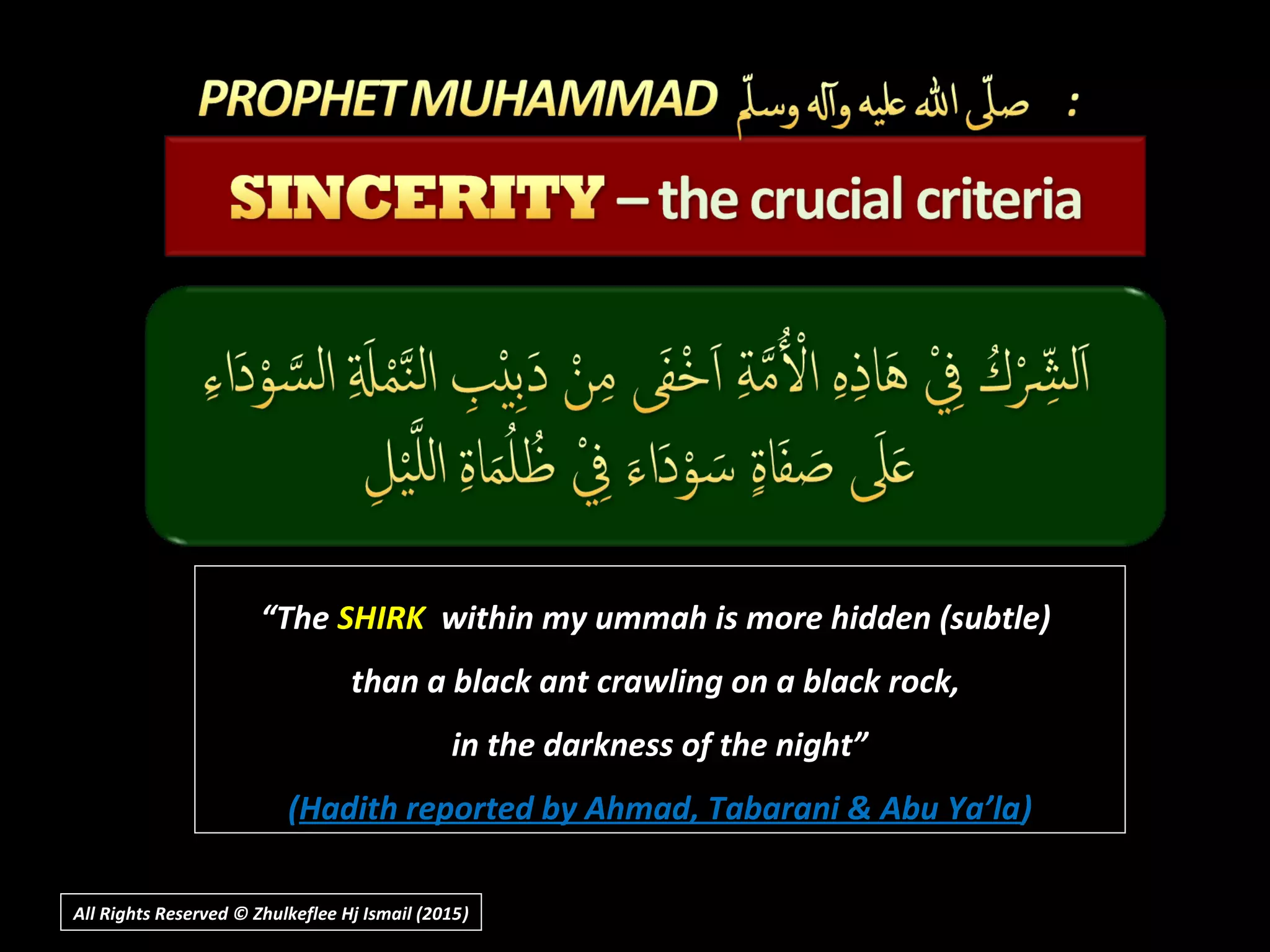 ““TheThe SHIRKSHIRK within my ummah is more hidden (subtle)within my ummah is more hidden (subtle)
than a black ant crawling on a black rock,than a black ant crawling on a black rock,
in the darkness of the night”in the darkness of the night”
((Hadith reported by Ahmad, Tabarani & Abu Ya’laHadith reported by Ahmad, Tabarani & Abu Ya’la))
All Rights Reserved © Zhulkeflee Hj Ismail (2015))
 