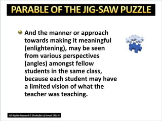 And the manner or approach
towards making it meaningful
(enlightening), may be seen
from various perspectives
(angles) amongst fellow
students in the same class,
because each student may have
a limited vision of what the
teacher was teaching.
19
All Rights Reserved © Zhulkeflee Hj Ismail (2014))
 