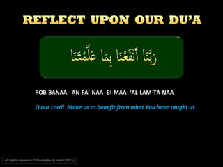 ROB-BANAA- AN-FA’-NAA -BI-MAA- ‘AL-LAM-TA-NAA
O our Lord! Make us to benefit from what You have taught usO our Lord! Make us to benefit from what You have taught us..
All Rights Reserved © Zhulkeflee Hj Ismail (2015))
 