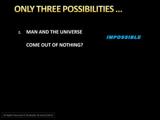 2.2. MAN AND THE UNIVERSEMAN AND THE UNIVERSE
COME OUT OF NOTHING?COME OUT OF NOTHING?
IMPOSSIBLEIMPOSSIBLE
All Rights Reserved © Zhulkeflee Hj Ismail (2015))
 