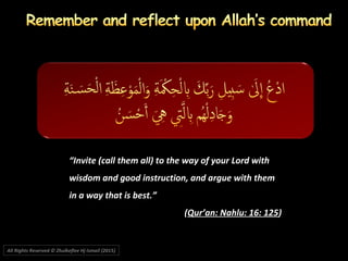 “Invite (call them all) to the way of your Lord with
wisdom and good instruction, and argue with them
in a way that is best.”
(Qur’an: Nahlu: 16: 125)
All Rights Reserved © Zhulkeflee Hj Ismail (2015))
 