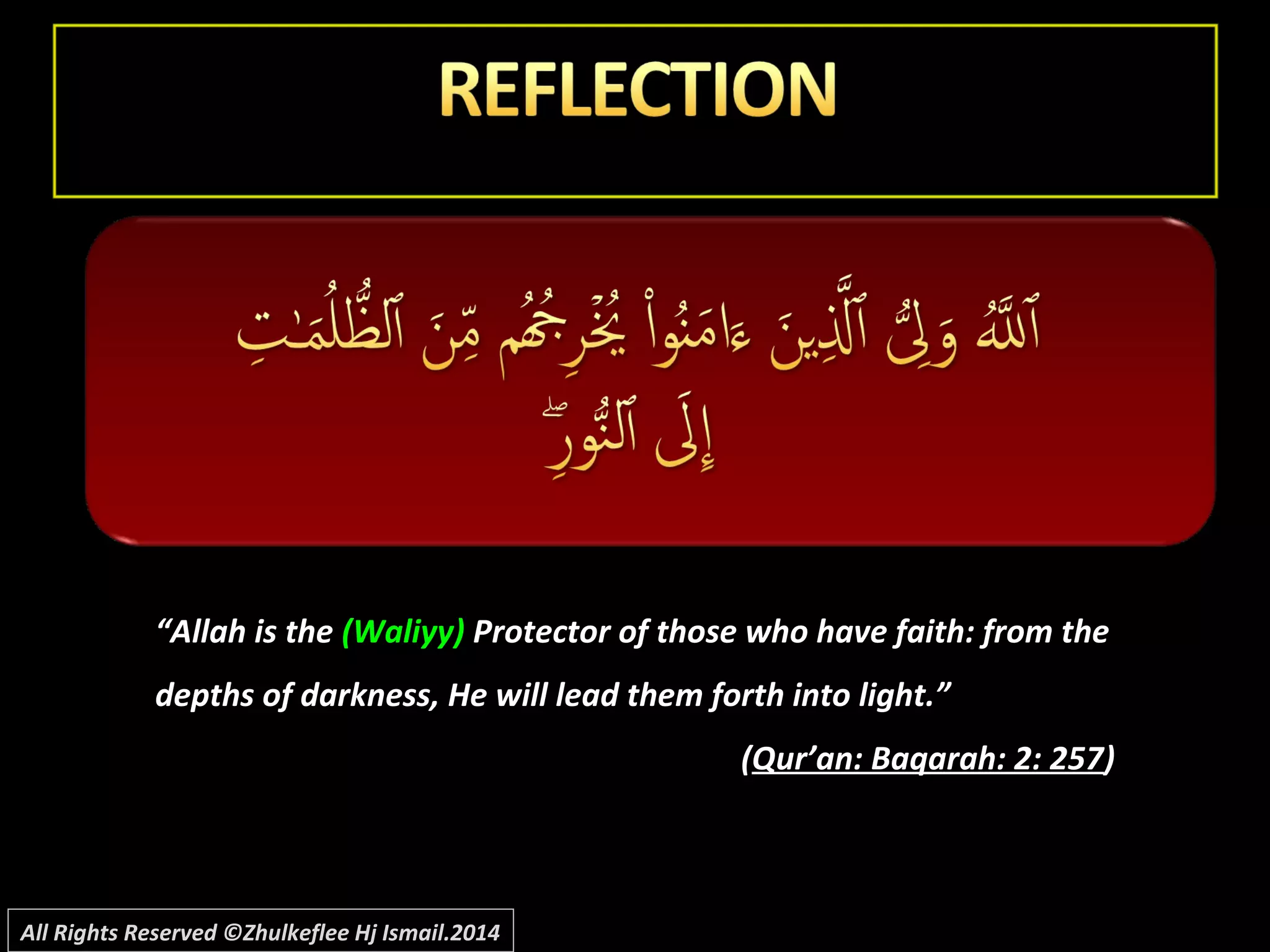 “Allah is the (Waliyy) Protector of those who have faith: from the
depths of darkness, He will lead them forth into light.”
((Qur’an: Baqarah: 2: 257Qur’an: Baqarah: 2: 257))
All Rights Reserved ©Zhulkeflee Hj Ismail.2014
 