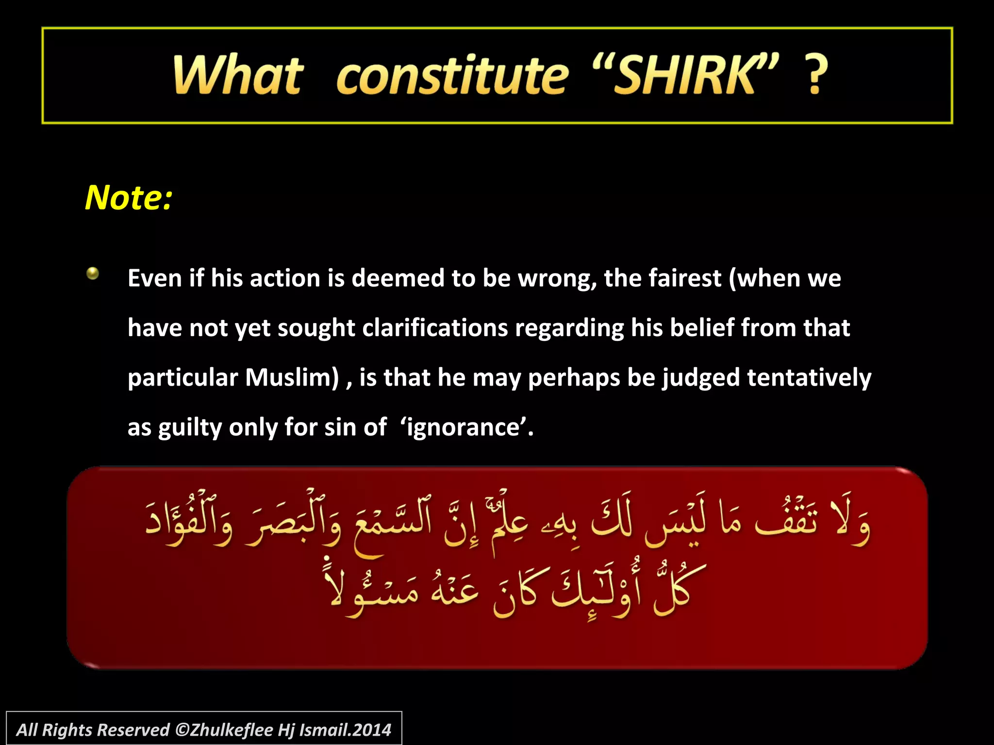 Note:Note:
Even if his action is deemed to be wrong, the fairest (when weEven if his action is deemed to be wrong, the fairest (when we
have not yet sought clarifications regarding his belief from thathave not yet sought clarifications regarding his belief from that
particular Muslim) , is that he may perhaps be judged tentativelyparticular Muslim) , is that he may perhaps be judged tentatively
as guilty only for sin of ‘ignorance’.as guilty only for sin of ‘ignorance’.
All Rights Reserved ©Zhulkeflee Hj Ismail.2014
 