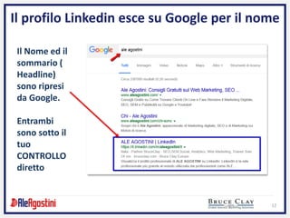12
Il profilo Linkedin esce su Google per il nome
Il Nome ed il
sommario (
Headline)
sono ripresi
da Google.
Entrambi
sono sotto il
tuo
CONTROLLO
diretto
 