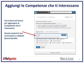 22
Aggiungi le Competenze che ti interessano
Usa la barra di ricerca
per aggiungere le
Competenze che ti
interessano
Questo aiuterà le tue
connessioni a validarle
(prova Sociale)
 