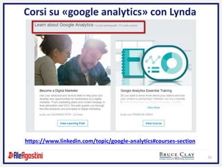 25
Corsi su «google analytics» con Lynda
https://www.linkedin.com/topic/google-analytics#courses-section
 