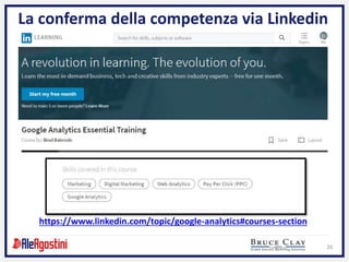 26
La conferma della competenza via Linkedin
https://www.linkedin.com/topic/google-analytics#courses-section
 