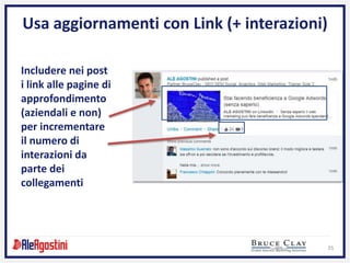 35
Usa aggiornamenti con Link (+ interazioni)
Includere nei post
i link alle pagine di
approfondimento
(aziendali e non)
per incrementare
il numero di
interazioni da
parte dei
collegamenti
 