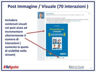 36
Post Immagine / Visuale (70 interazioni )
Includere
contenuti visuali
nei post aiuta ad
incrementare
ulteriormente il
numero di
interazioni (
aumenta la quota
di visibilità nello
stream)
 