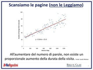 7
Scansiamo le pagine (non le Leggiamo)
All’aumentare del numero di parole, non esiste un
proporzionale aumento della durata della visita. Fonte: Jacob Nielsen
 