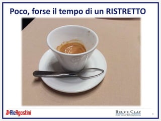 9
Poco, forse il tempo di un RISTRETTO
 
