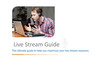 Live Stream Guide
The ultimate guide to help you maximize your live stream sessions
 