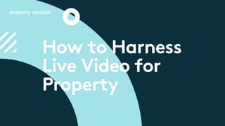 How to Harness
Live Video for
Property
 