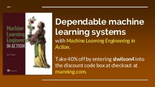 Dependable machine
learning systems
with Machine Learning Engineering in
Action.
Take 40% off by entering slwilson4 into
the discount code box at checkout at
manning.com.
 
