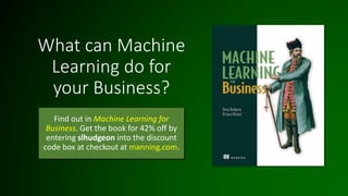What can Machine
Learning do for
your Business?
Find out in Machine Learning for
Business. Get the book for 42% off by
entering slhudgeon into the discount
code box at checkout at manning.com.
 