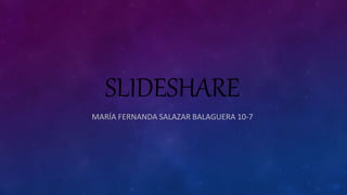 SLIDESHARE
MARÍA FERNANDA SALAZAR BALAGUERA 10-7
 