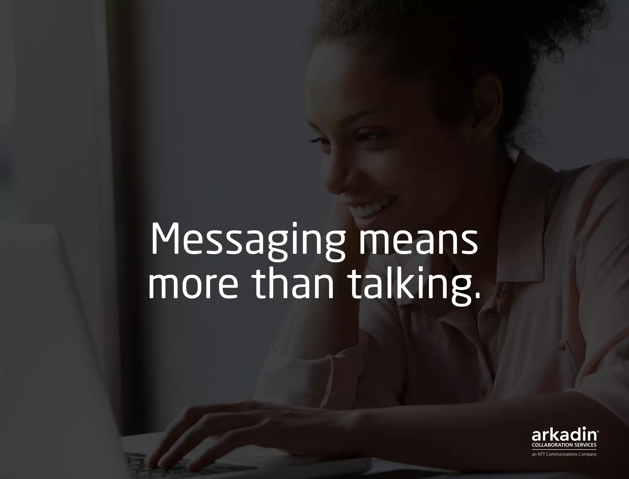 Messaging means
more than talking.
 