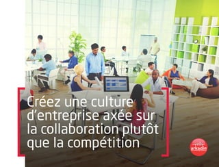Créez une culture
d’entreprise axée sur
la collaboration plutôt
que la compétition
 