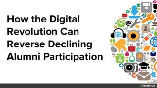 How the Digital
Revolution Can
Reverse Declining
Alumni Participation
 