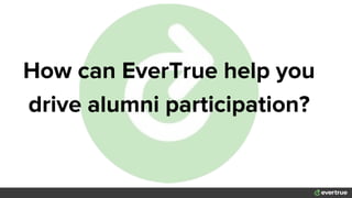 How can EverTrue help you
drive alumni participation?
 