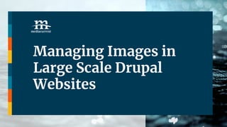 Managing Images in
Large Scale Drupal
Websites
 